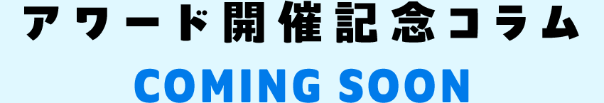 アワード開催記念コラム COMING SOON